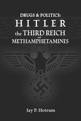 Hitler, The Third Reich, and Methamphetamines.: Drug Abuse and Politics. by Hotrum, Jay P.