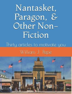 Nantasket, Paragon, and Other Non-Fiction: A Variety of Articles to Motivate You by Pepe, Elaine A.
