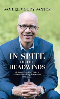 In Spite of the Headwinds: My Journey from Waste Picker to Vice President at a Top-Forty Fortune 500 Company by Santos, Samuel Moody