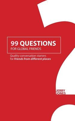 99 Questions for Global Friends: Quality Conversation Starters for Friends From Different Places by Jones, Jerry