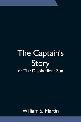 The Captain's Story; or The Disobedient Son by S. Martin, William