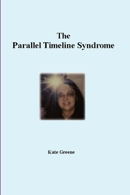The Parallel Timeline Syndrome by Greene, Kate