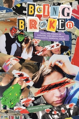 Being Broken: Tales and Essays of Survival and Death from Narcissistic Parental Abuse by Jonas, Geoffrey R.