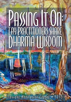 Passing It On: Lay Practitioners Share Dharma Wisdom by Center, Insight Meditation