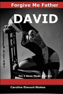 FORGIVE ME FATHER DAVID For I have made you sin by Elwood-Stokes, Caroline