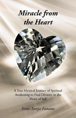 Miracle from the Heart: A True Mystical Journey of Spiritual Awakening to Find Divinity in the Heart of Self by Fanane, Irene Sonja