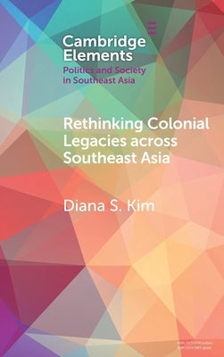 Rethinking Colonial Legacies Across Southeast Asia: Through the Lens of the Japanese Wartime Empire by Kim, Diana S.