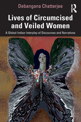 Lives of Circumcised and Veiled Women: A Global-Indian Interplay of Discourses and Narratives by Chatterjee, Debangana
