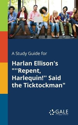 A Study Guide for Harlan Ellison's ''Repent, Harlequin!'' Said the Ticktockman by Gale, Cengage Learning