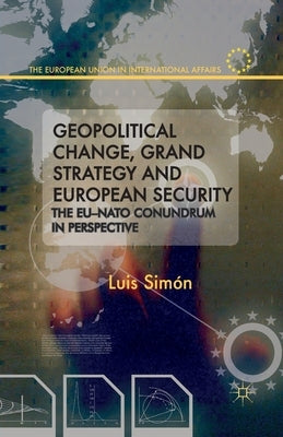 Geopolitical Change, Grand Strategy and European Security: The EU-NATO Conundrum in Perspective by Simon, L.