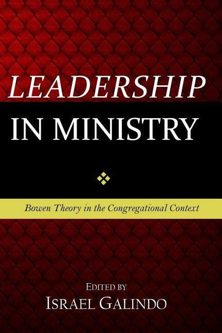Leadership in Ministry: Bowen Theory in the Congregational Context by Galindo, Israel
