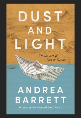 Dust and Light: On the Art of Fact in Fiction by Barrett, Andrea