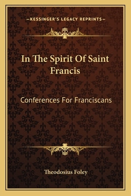 In The Spirit Of Saint Francis: Conferences For Franciscans by Foley, Theodosius