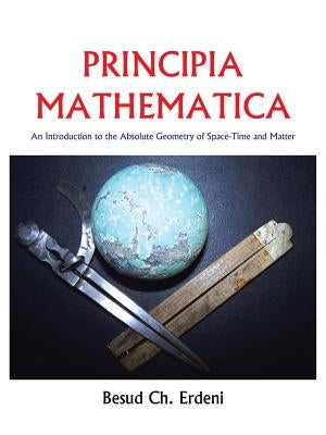 Principia Mathematica: An Introduction to the Absolute Geometry of Space-Time and Matter by Erdeni, Besud Ch