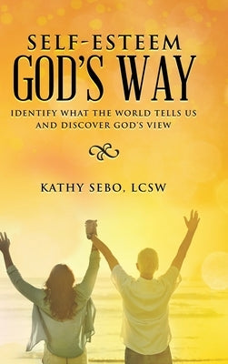 Self-Esteem God's Way: Identify What the World Tells Us and Discover God's View by Sebo Lcsw, Kathy