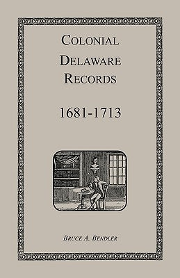 Colonial Delaware Records: 1681-1713 by Bendler, Bruce