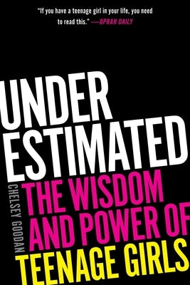 Underestimated: The Wisdom and Power of Teenage Girls by Goodan, Chelsey