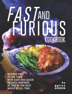 Fast and Furious Cookbook: Become Part of The Team with Easy and Quick Recipes Inspired by One of The Best Movie of All Time by Green, Betty