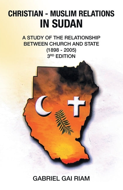 Christian - Muslim Relations in Sudan: A Study of the Relationship Between Church and State (1898 - 2005) 3Rd Edition by Riam, Gabriel Gai