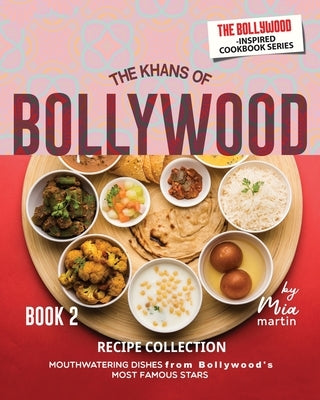 The Khans of Bollywood Recipe Collection - Book 2: Mouthwatering Dishes from Bollywood's Most Famous Stars by Martin, Mia