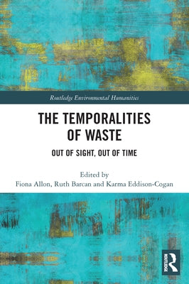 The Temporalities of Waste: Out of Sight, Out of Time by Allon, Fiona
