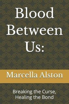 Blood Between Us: : Breaking the Curse, Healing the Bond by Alston, Marcella Irene