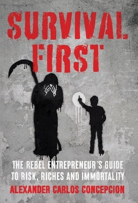 Survival First: The Rebel Entrepreneur's Guide to Risk, Riches and Immortality by Concepcion, Alexander Carlos