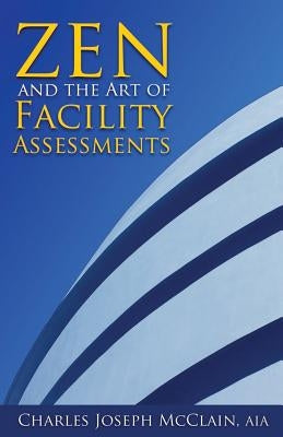 Zen and the Art of Facility Assessments by McClain Aia, Charles Joseph