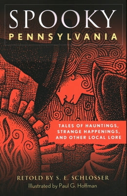 Spooky Pennsylvania: Tales Of Hauntings, Strange Happenings, And Other Local Lore, Second Edition by Schlosser, S. E.