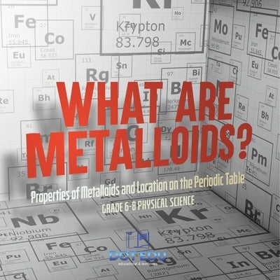 What are Metalloids? Properties of Metalloids and Location on the Periodic Table Grade 6-8 Physical Science by Dot Edu