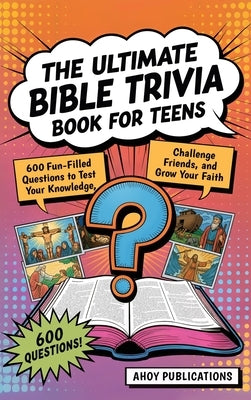 The Ultimate Bible Trivia Book for Teens: 443 Fun-Filled Questions to Test Your Knowledge, Challenge Friends, and Grow Your Faith by Publications, Ahoy
