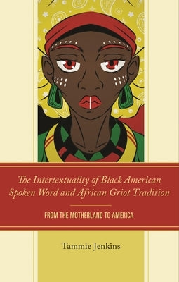 Intertextuality of Black American Spoken Word and African Griot Tradition: From the Motherland to America by Jenkins, Tammie