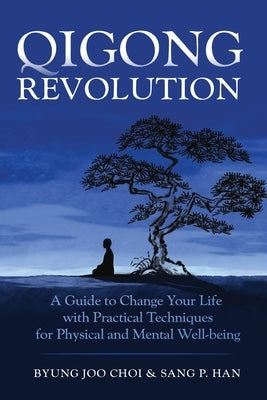 Qigong Revolution: A Guide to Change Your life with Practical Techniques for Physical and Mental Well-being by Han, Sang P.