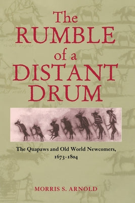 The Rumble of a Distant Drum: The Quapaws and Old World Newcomers, 1673-1804 by Arnold, Morris