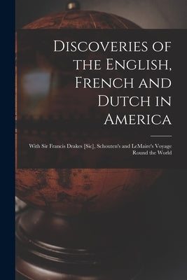 Discoveries of the English, French and Dutch in America [microform]: With Sir Francis Drakes [sic], Schouten's and LeMaire's Voyage Round the World by Anonymous