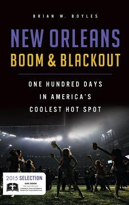 New Orleans Boom & Blackout: One Hundred Days in America's Coolest Hot Spot by Boyles, Brian W.
