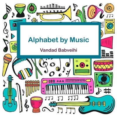 Alphabet By Music: Fun and educational book for kids age 4-8 by Babvehi, Vandad