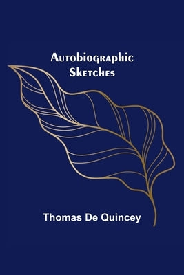 Autobiographic Sketches by de Quincey, Thomas
