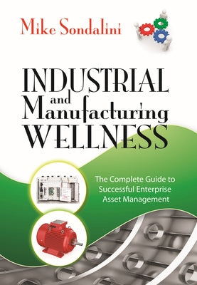 Industrial and Manufacturing Wellness: The Complete Guide to Successful Enterprise Asset Management by Sondalini, Mike