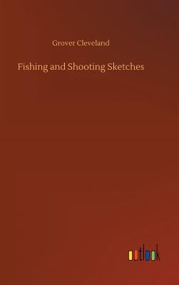 Fishing and Shooting Sketches by Cleveland, Grover