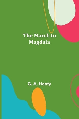 The March to Magdala by A. Henty, G.