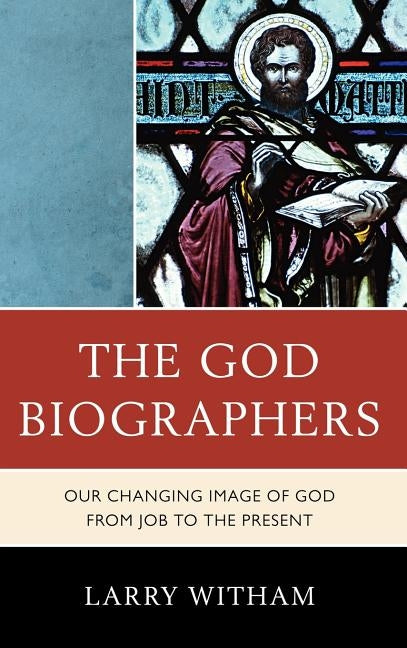 God Biographers: Our Changing Image of God from Job to the Present by Witham, Larry