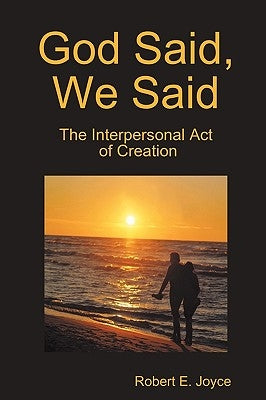 God Said, We Said: The Interpersonal Act of Creation by Joyce, Robert E.