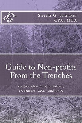 Guide to Non-profits- From the Trenches: An Overview for Controllers, Treasurers, CPAs and CFOs by Shanker Cpa, Sheila G.