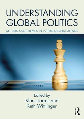Understanding Global Politics: Actors and Themes in International Affairs by Larres, Klaus