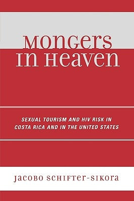 Mongers in Heaven: Sexual Tourism and HIV Risk in Costa Rica and in the United States by Schifter-Sikora, Jacobo