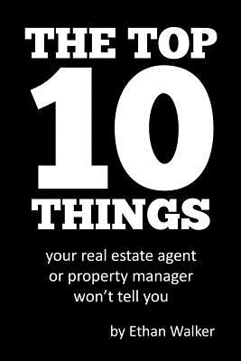 The Top 10 Things Your Real Estate Agent or Property Manager Won't Tell You by Walker, Ethan