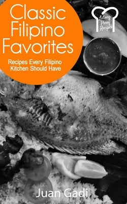 Classic Filipino Favorites: Recipes Every Filipino Kitchen Should Have by Gadi, Juan
