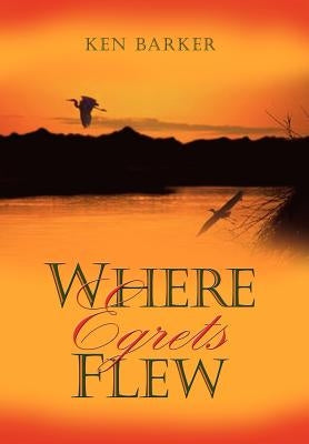 Where Egrets Flew by Barker, Ken