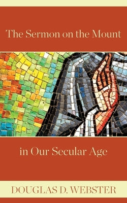 The Sermon on the Mount in Our Secular Age by Webster, Douglas D.